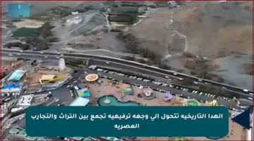 الهدا التاريخية تتحول إلى وجهة ترفيهية تجمع بين التراث والتجارب العصرية